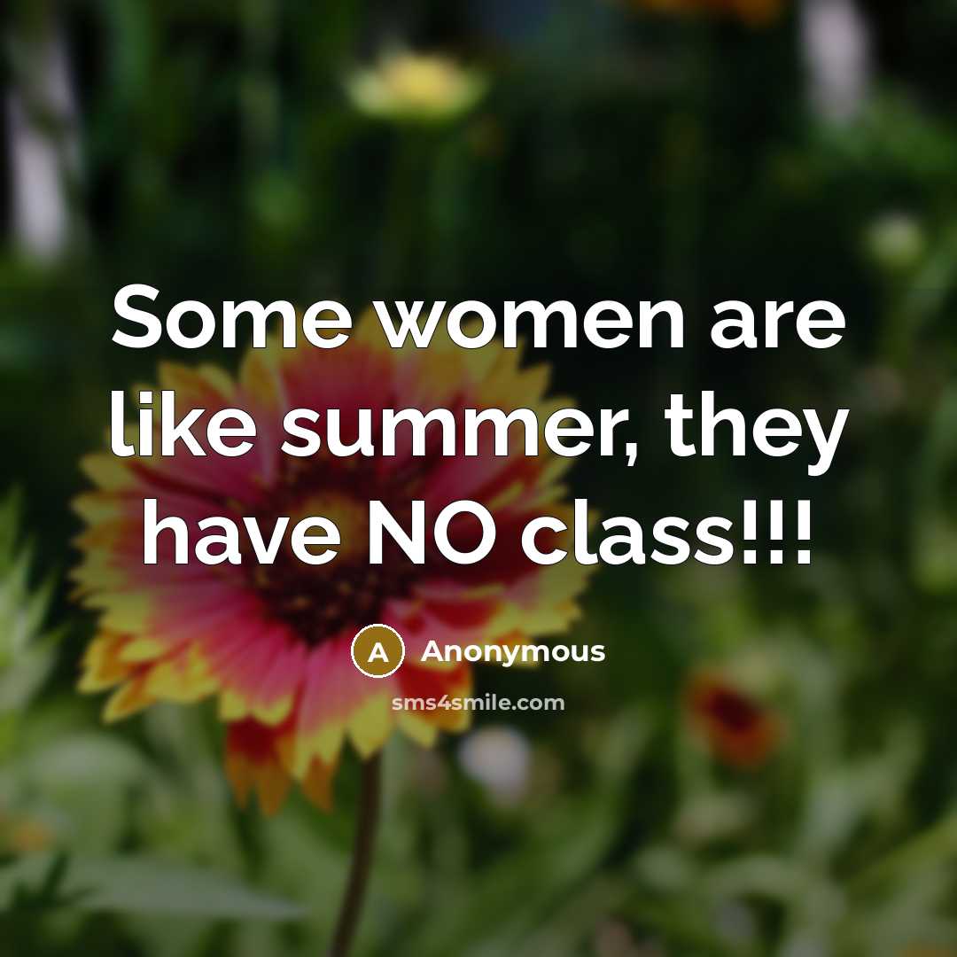 “Some women are like summer, they have NO class!!!” quote by Anonymous