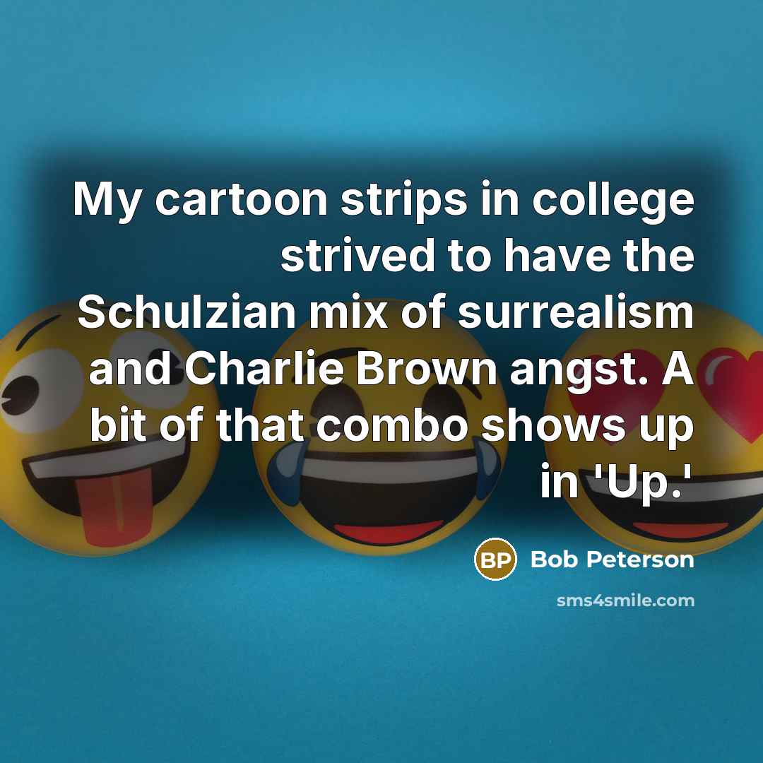 “My cartoon strips in college strived to have the Schulzian mix of surrealism and Charlie Brown angst. A bit of that combo shows up in 'Up.'” quote by Bob Peterson