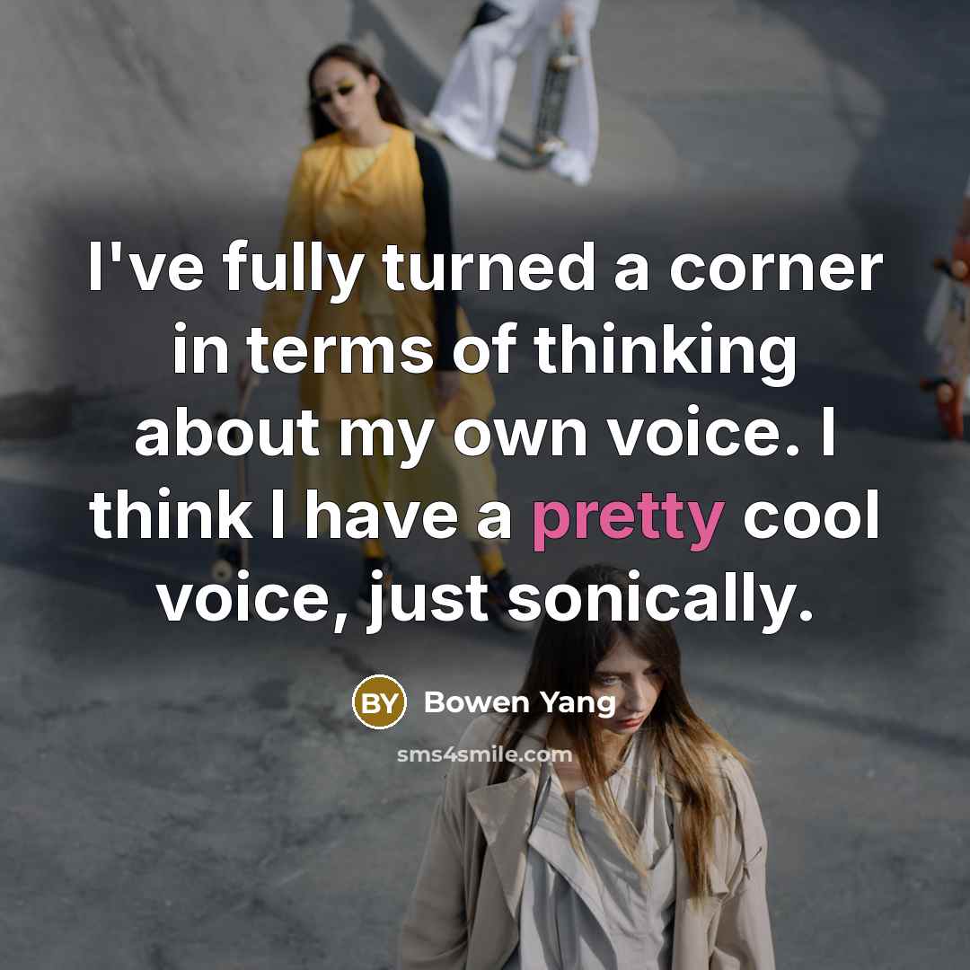 “I've fully turned a corner in terms of thinking about my own voice. I think I have a pretty cool voice, just sonically.” quote by Bowen Yang