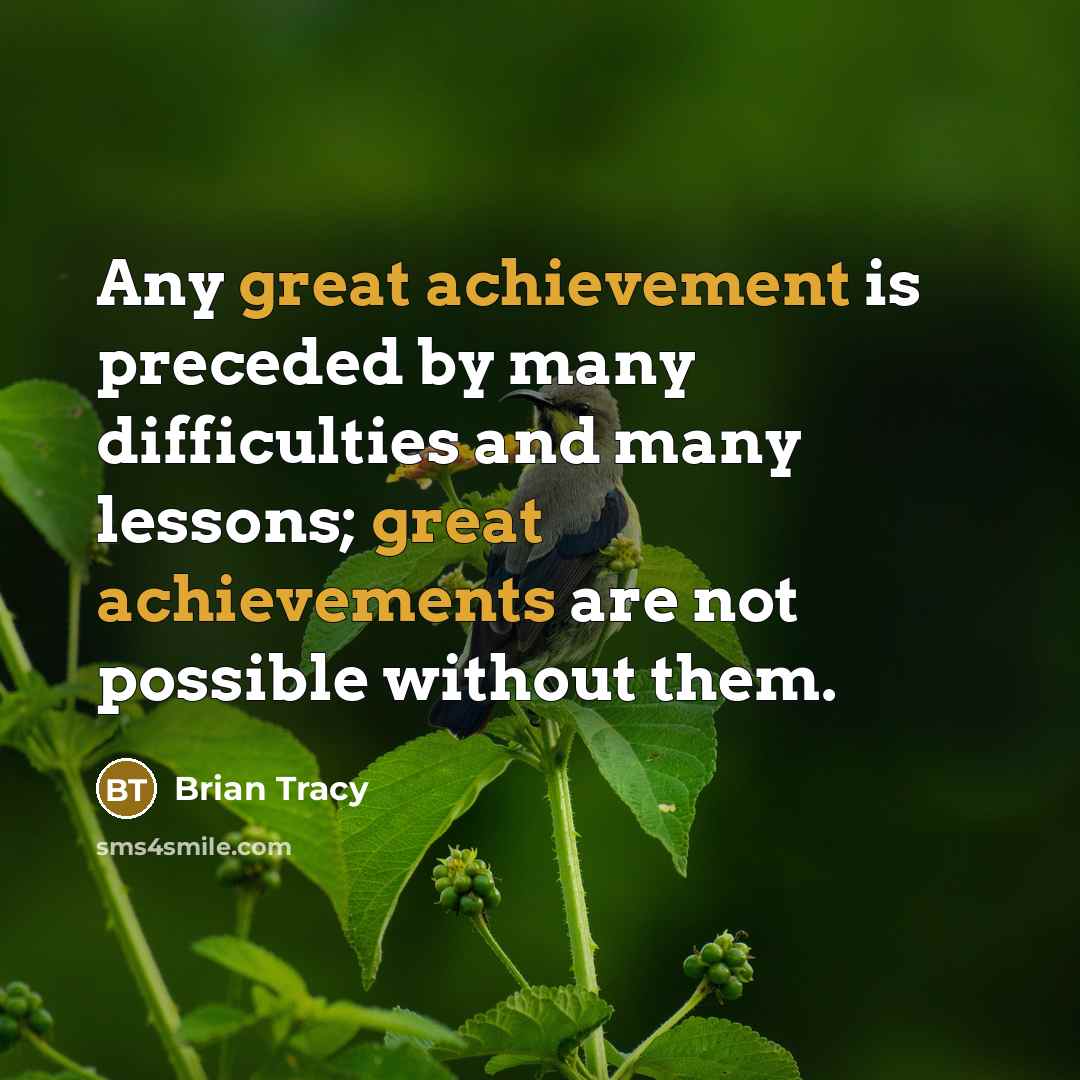 “Any great achievement is preceded by many difficulties and many lessons; great achievements are not possible without them.” quote by Brian Tracy