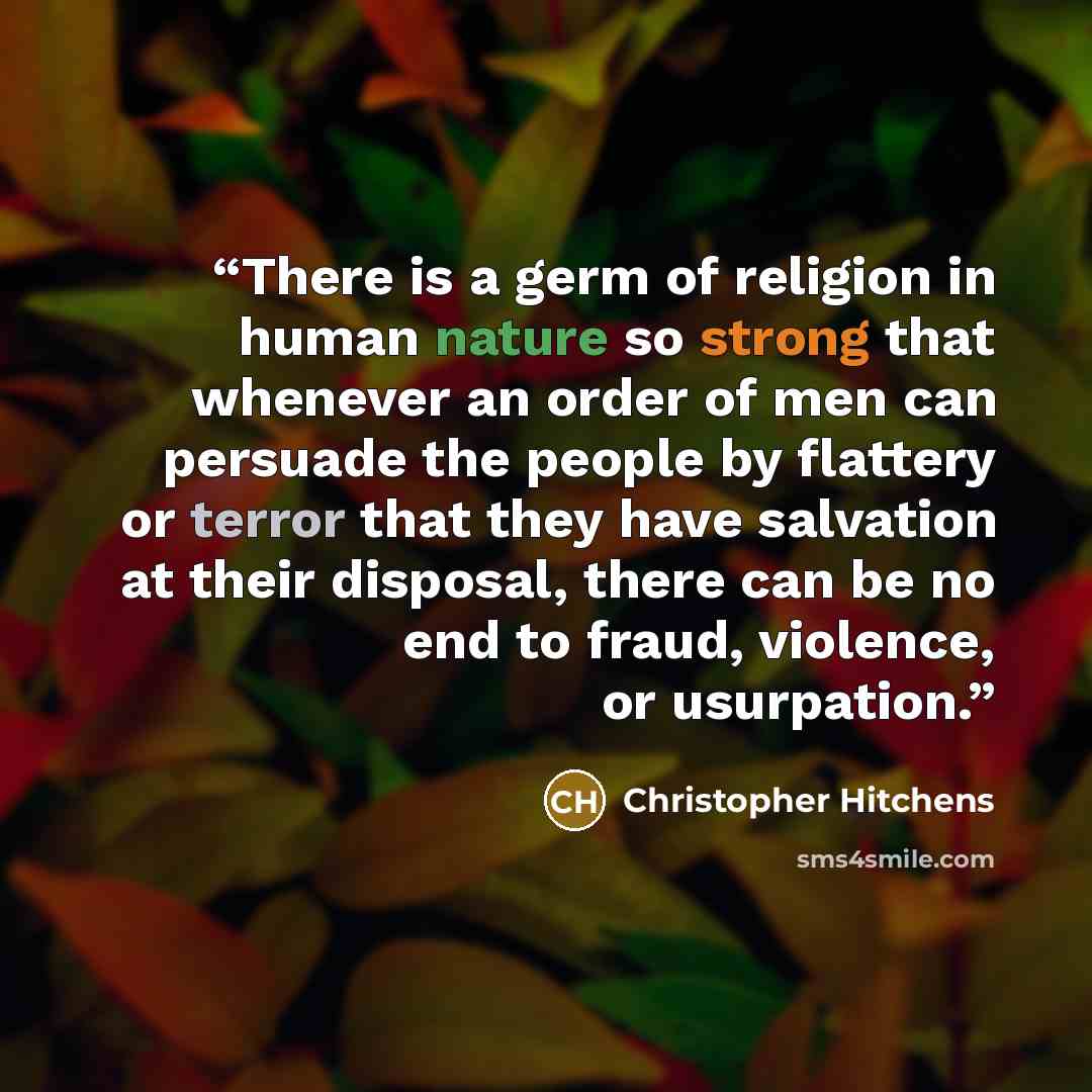 “There is a germ of religion in human nature so strong that whenever an order of men can persuade the people by flattery or terror that they have salvation at their disposal, there can be no end to fraud, violence, or usurpation.” quote by Christopher Hitchens