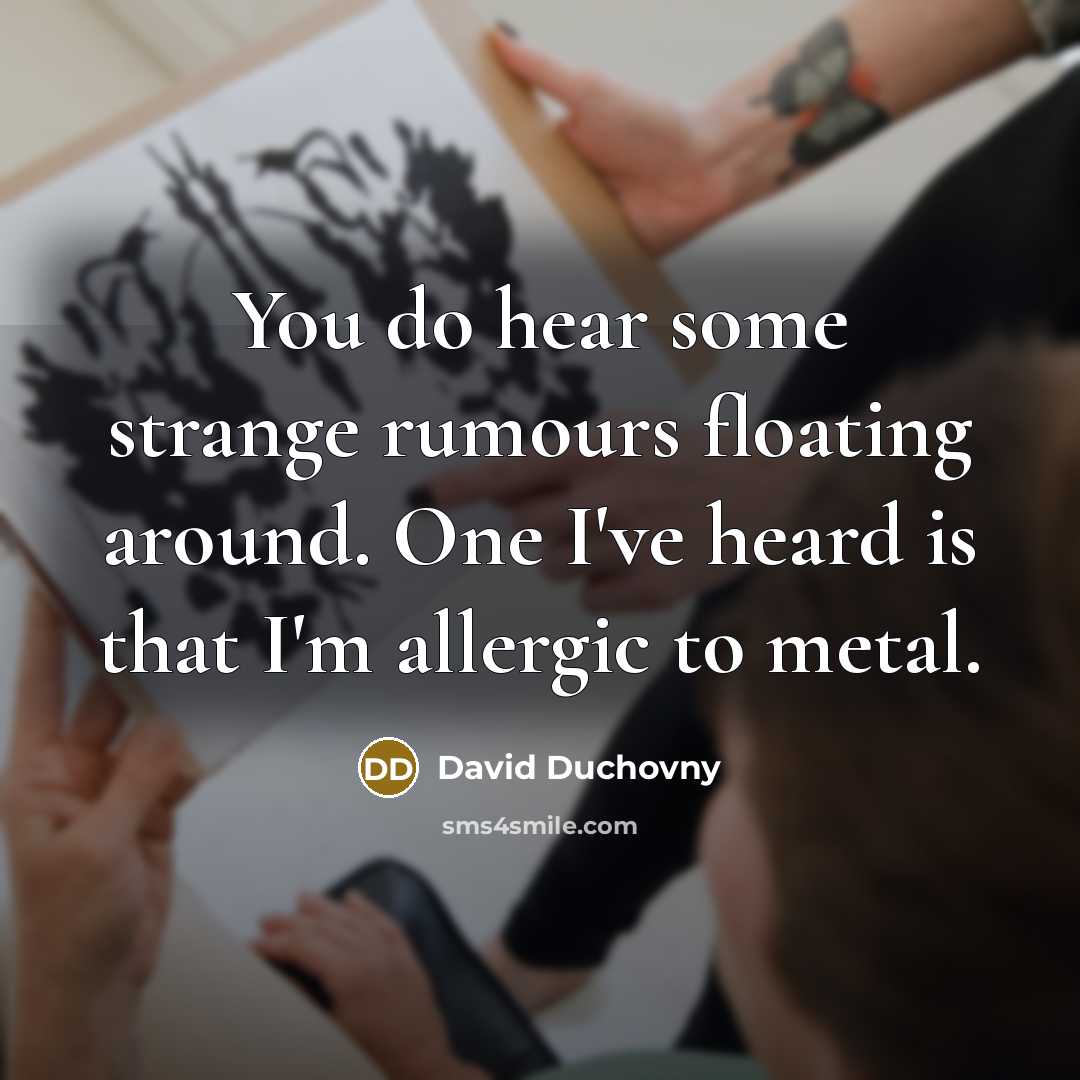 “You do hear some strange rumours floating around. One I've heard is that I'm allergic to metal.” quote by David Duchovny