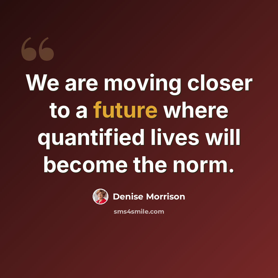 “We are moving closer to a future where quantified lives will become the norm.” quote by Denise Morrison