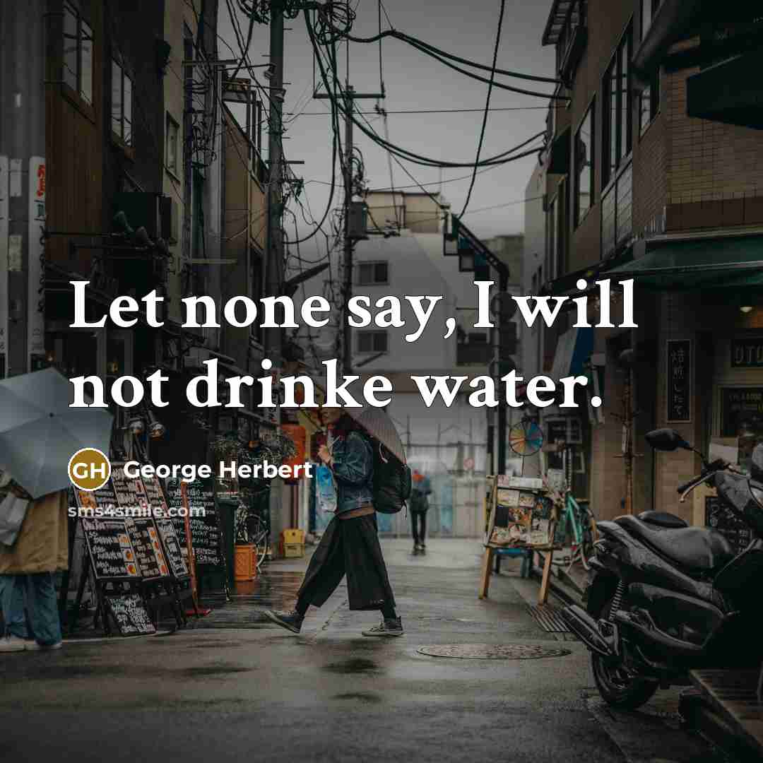 “Let none say, I will not drinke water.” quote by George Herbert