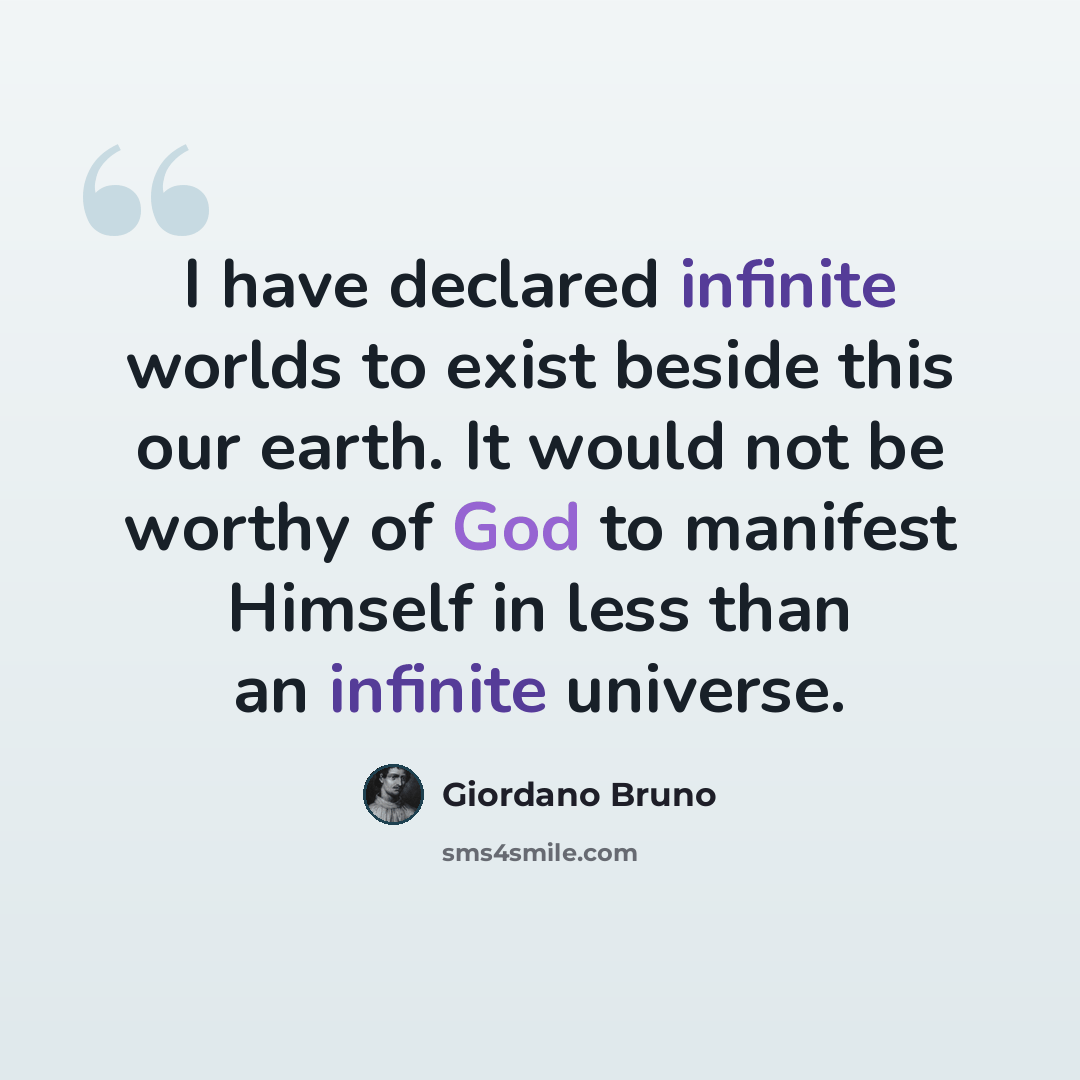 “I have declared infinite worlds to exist beside this our earth. It would not be worthy of God to manifest Himself in less than an infinite universe.” quote by Giordano Bruno