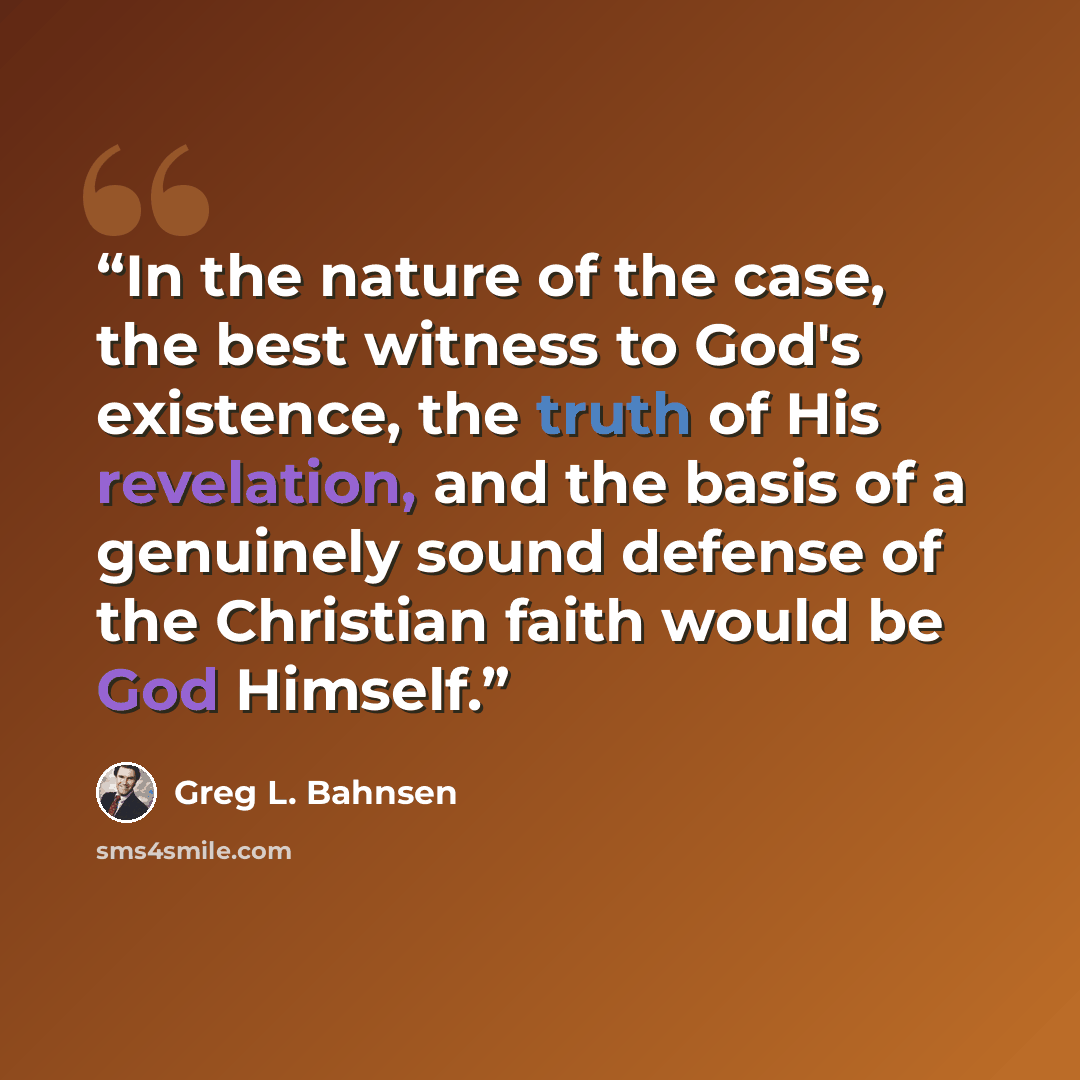 “In the nature of the case, the best witness to God's existence, the truth of His revelation, and the basis of a genuinely sound defense of the Christian faith would be God Himself.” quote by Greg L. Bahnsen