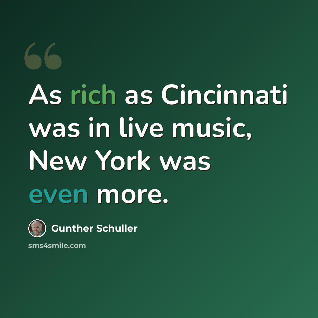 “As rich as Cincinnati was in live music, New York was even more.” quote by Gunther Schuller