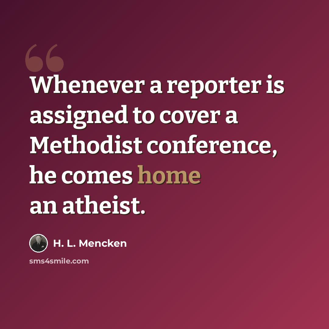 “Whenever a reporter is assigned to cover a Methodist conference, he comes home an atheist.” quote by H. L. Mencken