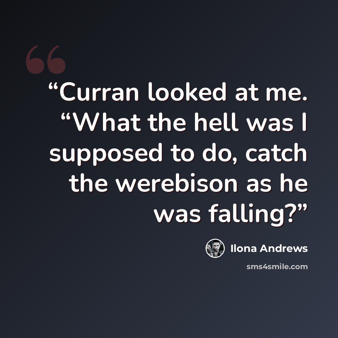 “Curran looked at me. “What the hell was I supposed to do, catch the werebison as he was falling?” quote by Ilona Andrews