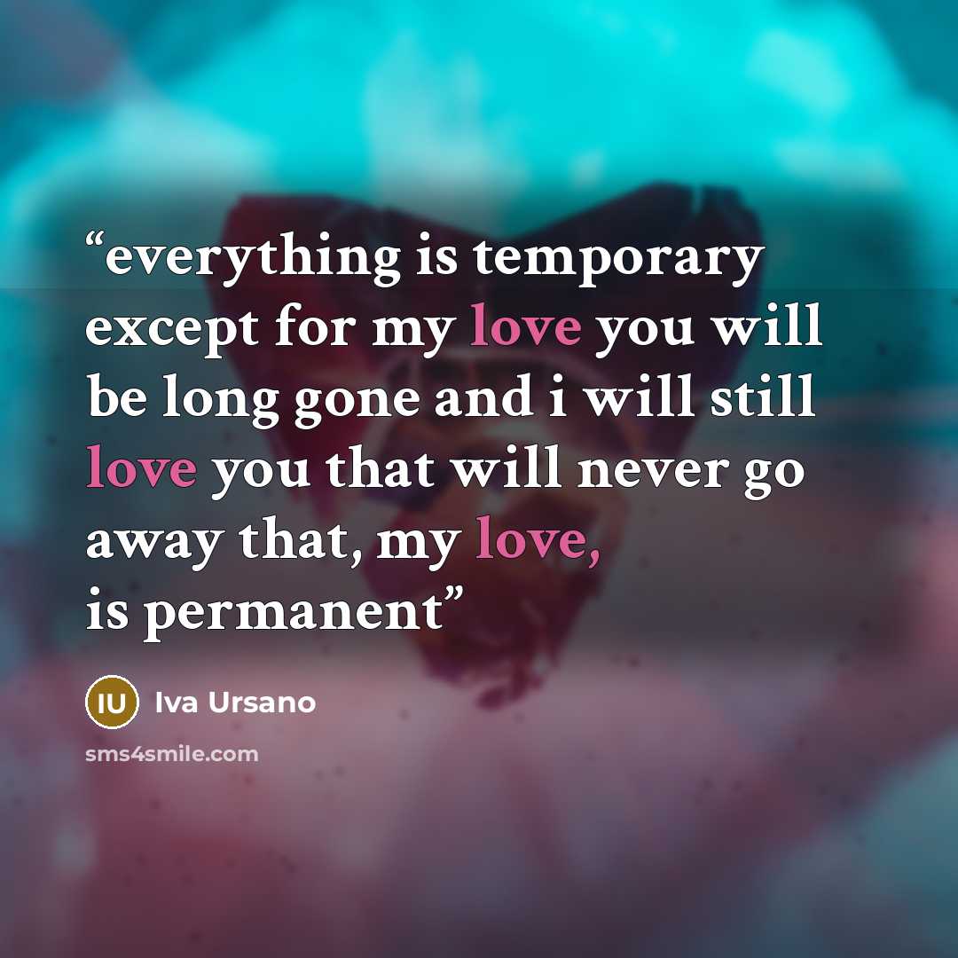 “everything is temporary except for my love you will be long gone and i will still love you that will never go away that, my love, is permanent” quote by Iva Ursano