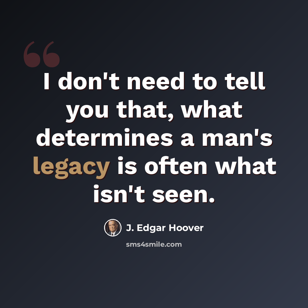 “I don't need to tell you that, what determines a man's legacy is often what isn't seen.” quote by J. Edgar Hoover