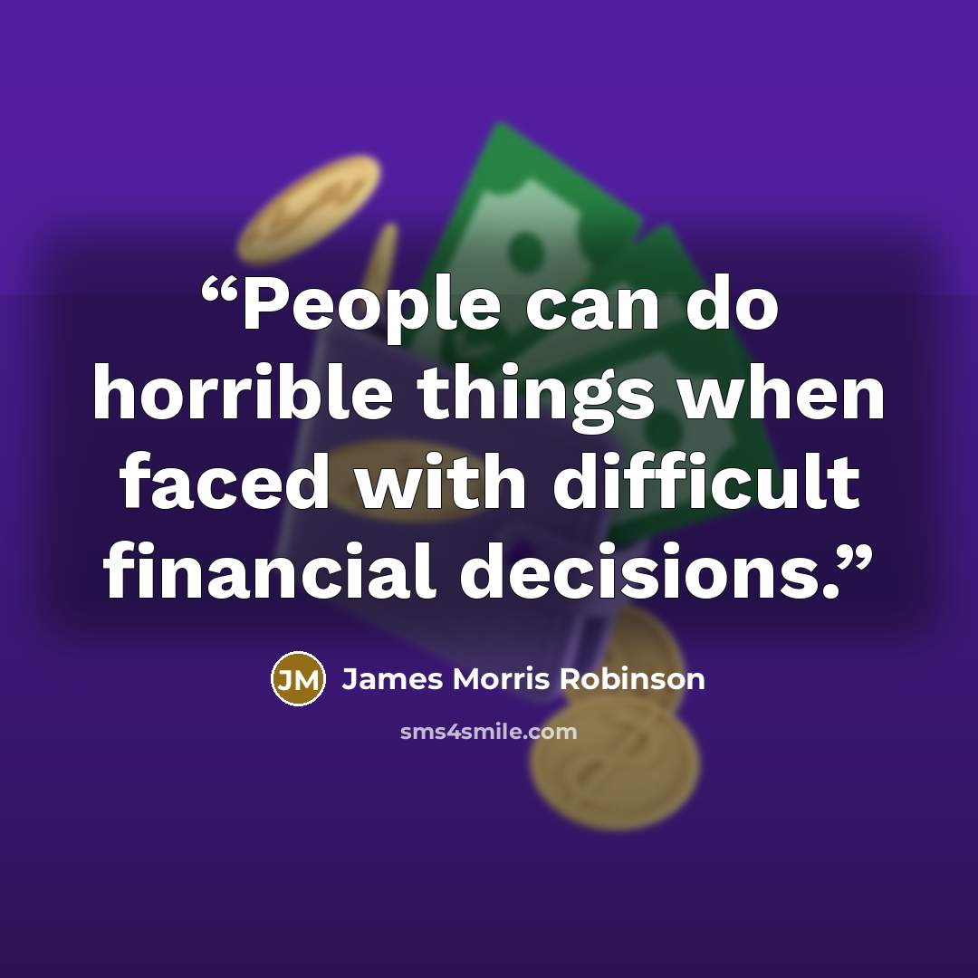 “People can do horrible things when faced with difficult financial decisions.” quote by James Morris Robinson