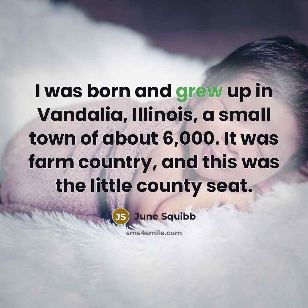 “I was born and grew up in Vandalia, Illinois, a small town of about 6,000. It was farm country, and this was the little county seat.” quote by June Squibb