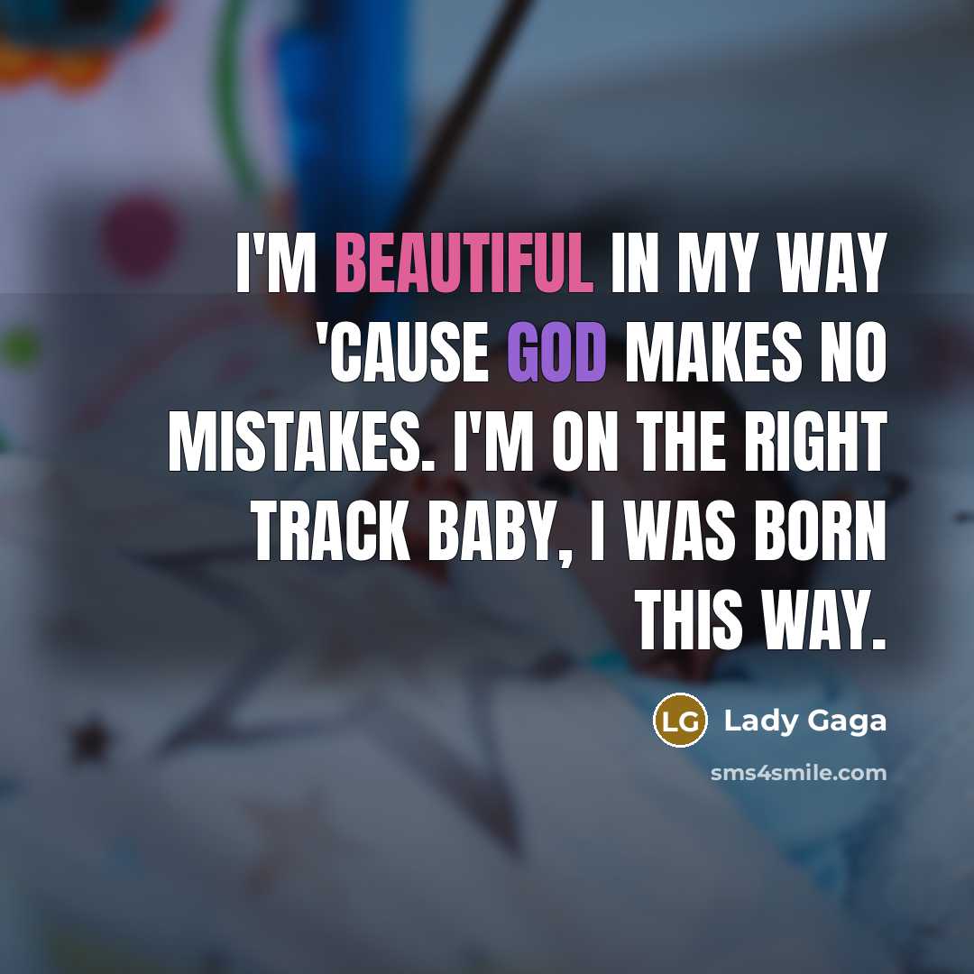 “I'm beautiful in my way 'cause God makes no mistakes. I'm on the right track baby, I was born this way.” quote by Lady Gaga