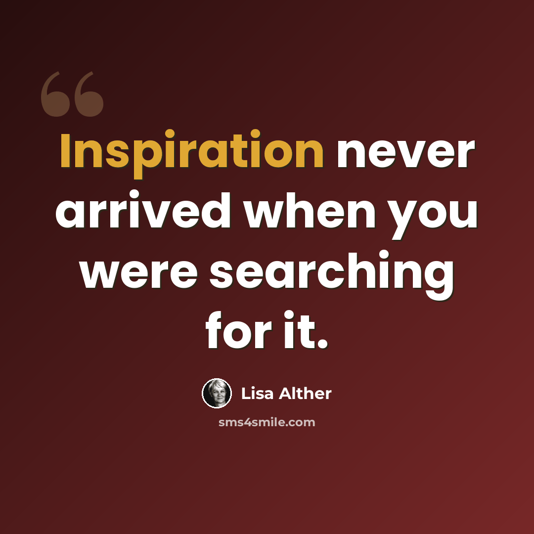 “Inspiration never arrived when you were searching for it.” quote by Lisa Alther