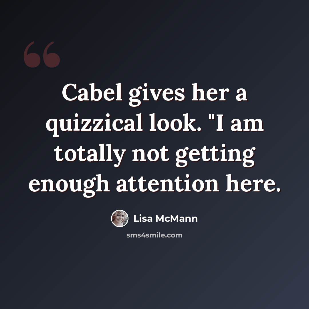 “Cabel gives her a quizzical look. "I am totally not getting enough attention here.” quote by Lisa McMann
