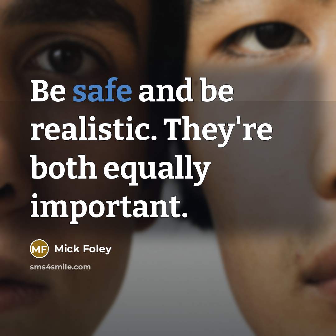 “Be safe and be realistic. They're both equally important.” quote by Mick Foley