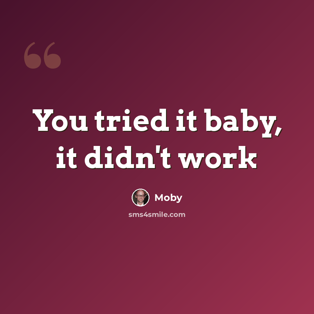 “You tried it baby, it didn't work” quote by Moby