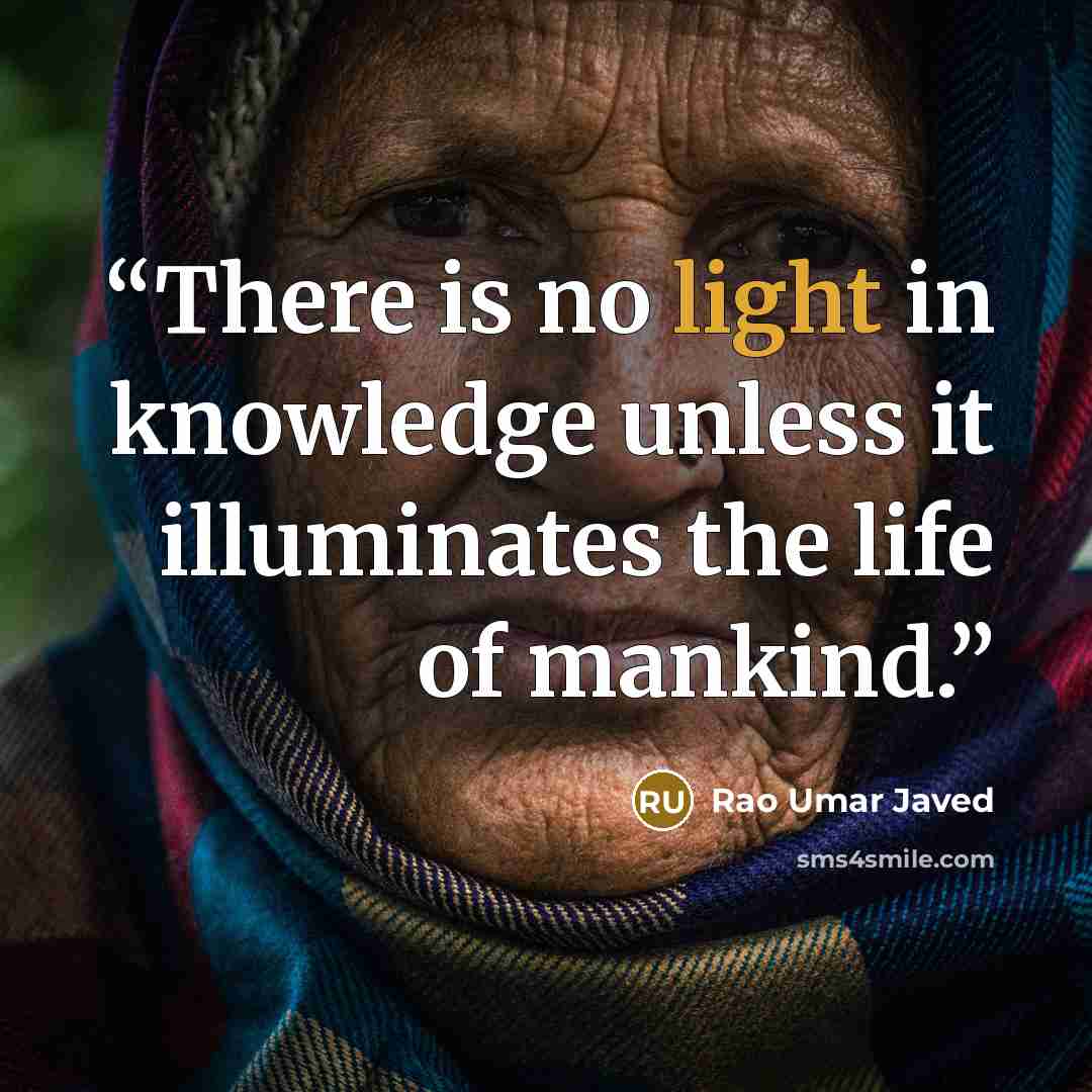 “There is no light in knowledge unless it illuminates the life of mankind.” quote by Rao Umar Javed