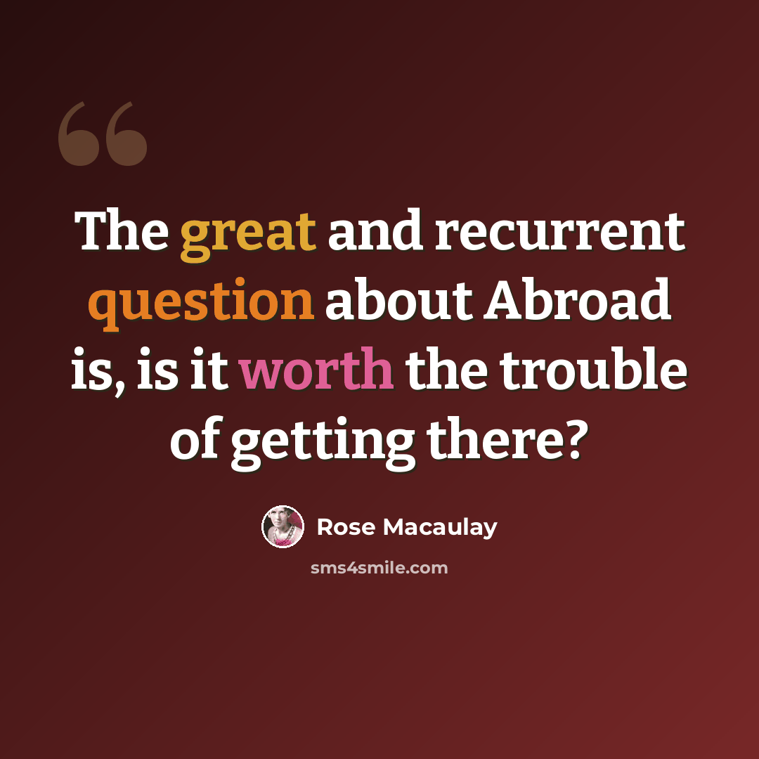 “The great and recurrent question about Abroad is, is it worth the trouble of getting there?” quote by Rose Macaulay