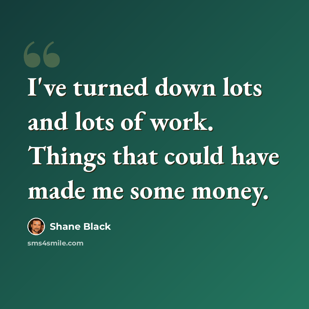 “I've turned down lots and lots of work. Things that could have made me some money.” quote by Shane Black