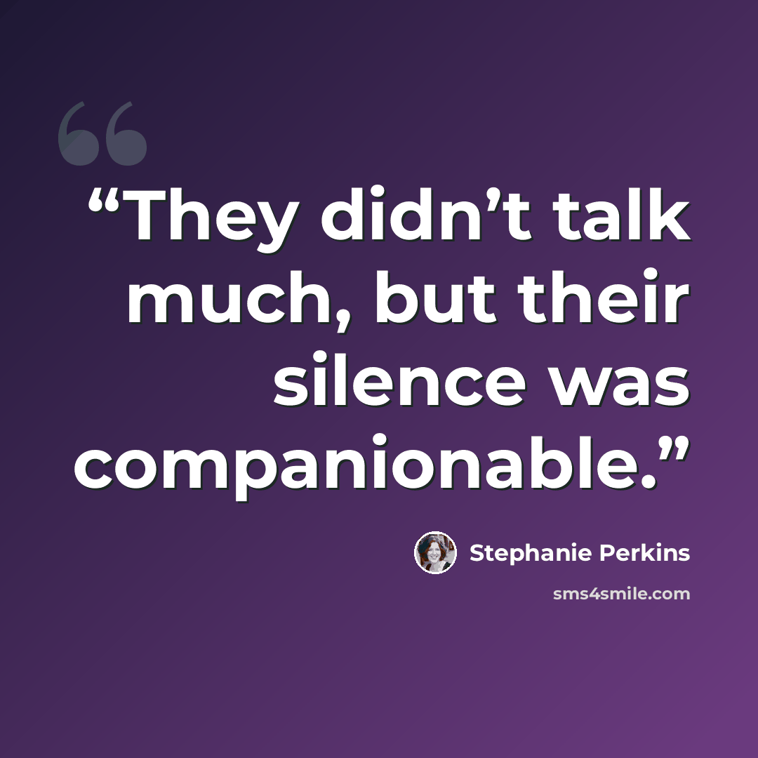 “They didn’t talk much, but their silence was companionable.” quote by Stephanie Perkins