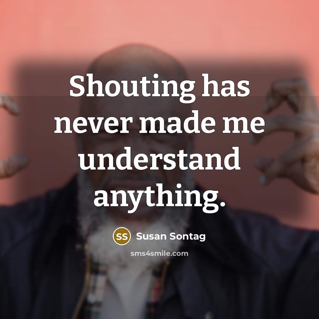 “Shouting has never made me understand anything.” quote by Susan Sontag