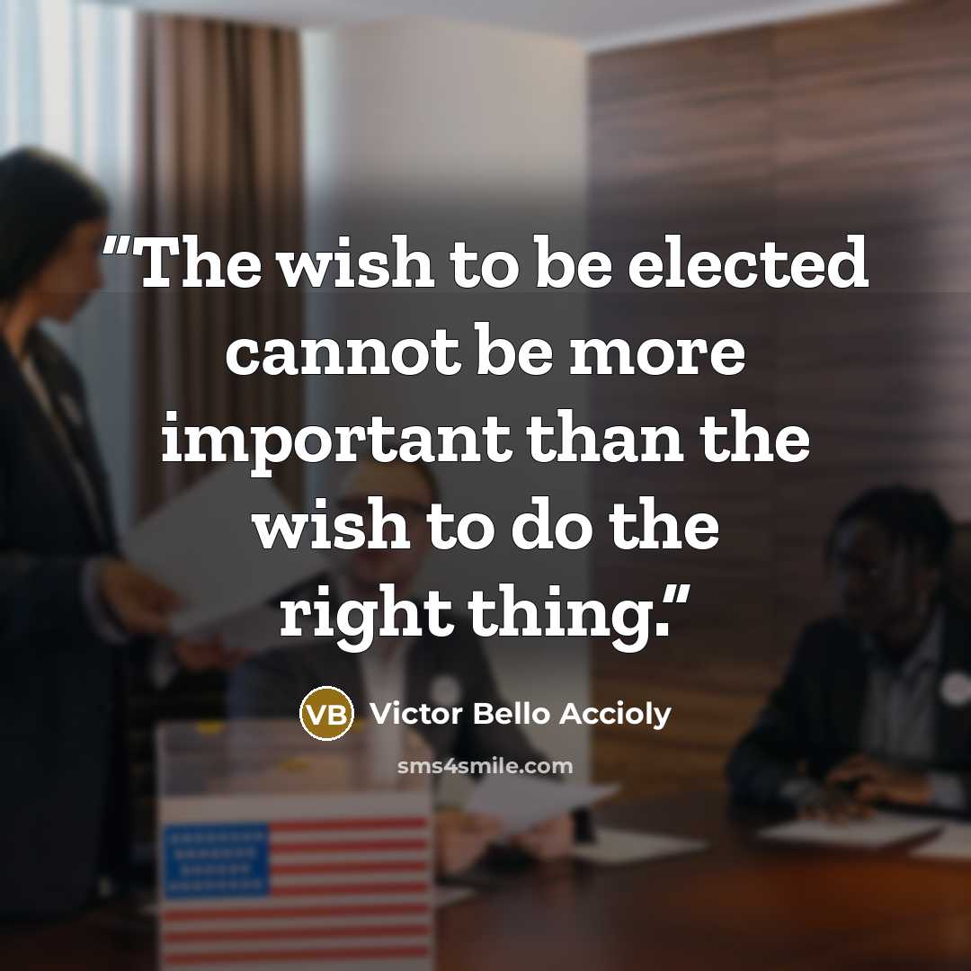 “The wish to be elected cannot be more important than the wish to do the right thing.” quote by Victor Bello Accioly
