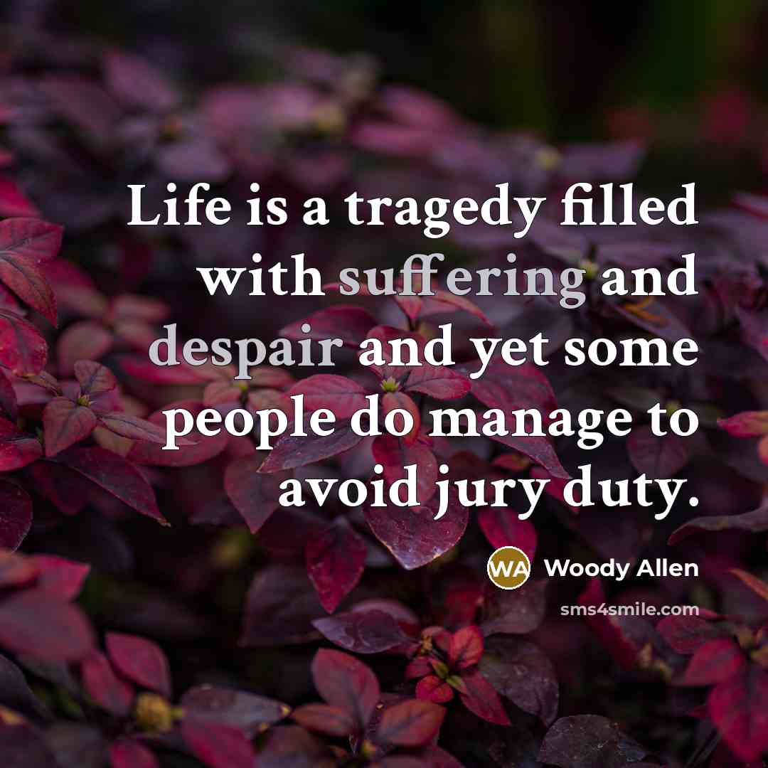“Life is a tragedy filled with suffering and despair and yet some people do manage to avoid jury duty.” quote by Woody Allen
