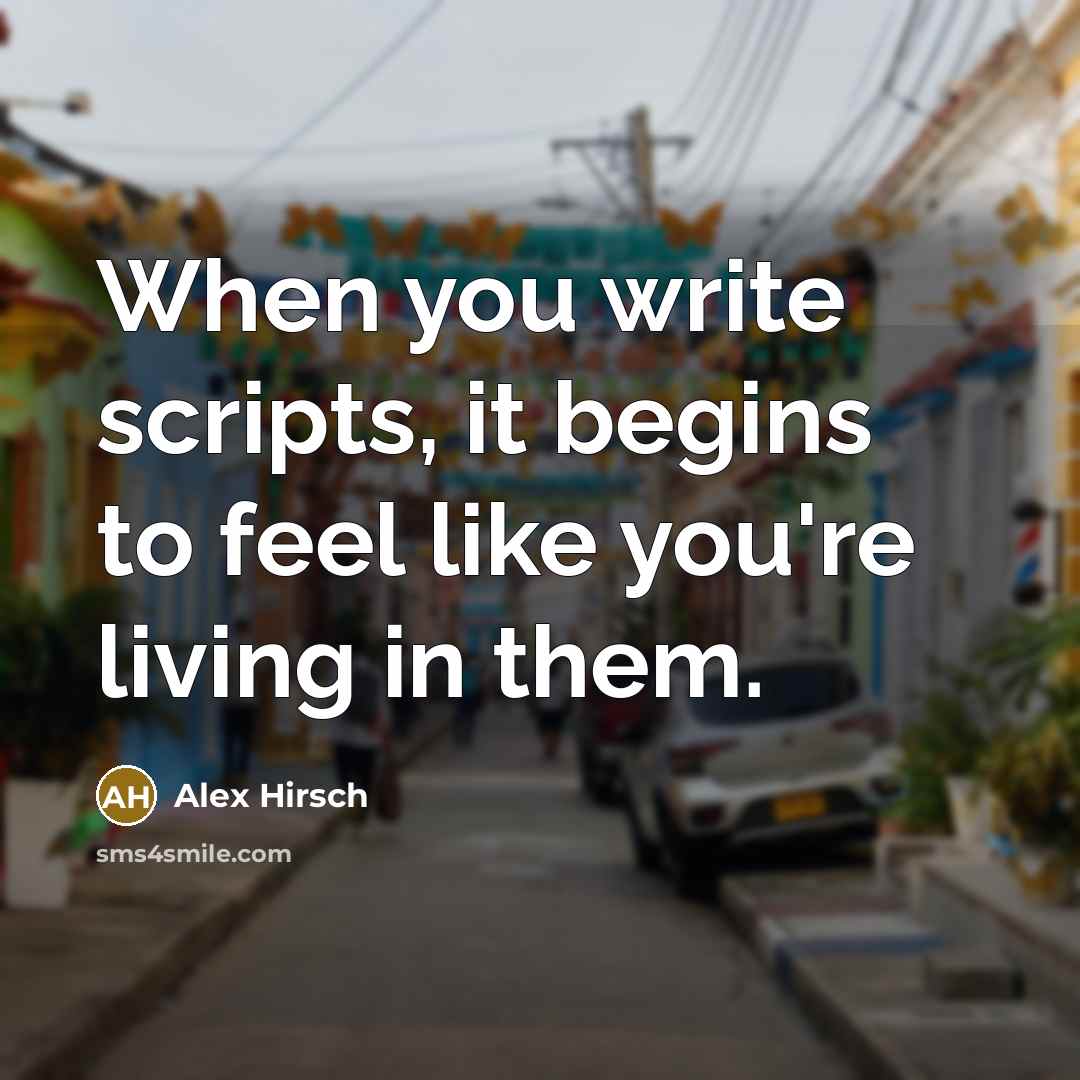 “When you write scripts, it begins to feel like you're living in them.” quote by Alex Hirsch