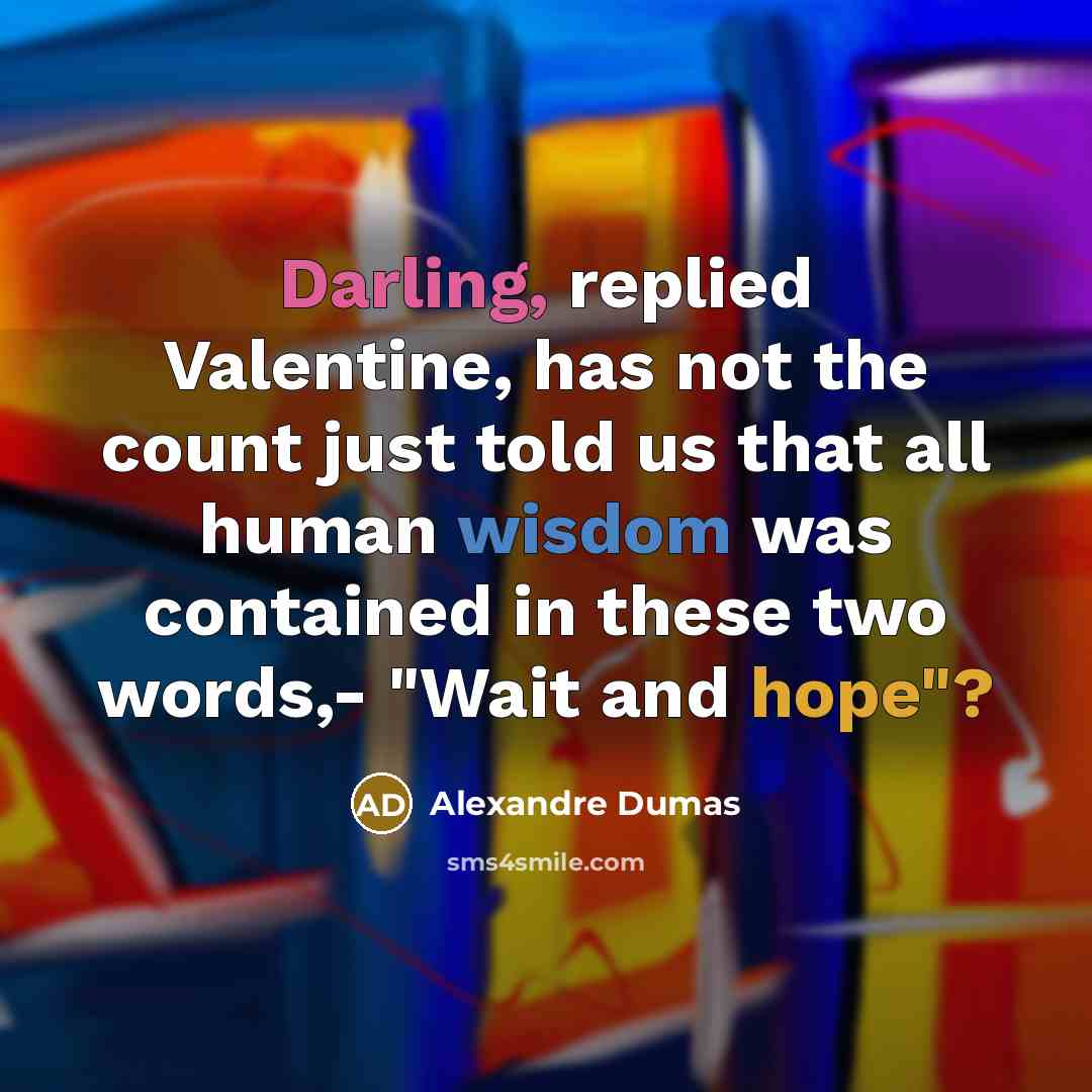 “Darling, replied Valentine, has not the count just told us that all human wisdom was contained in these two words,- "Wait and hope"?” quote by Alexandre Dumas