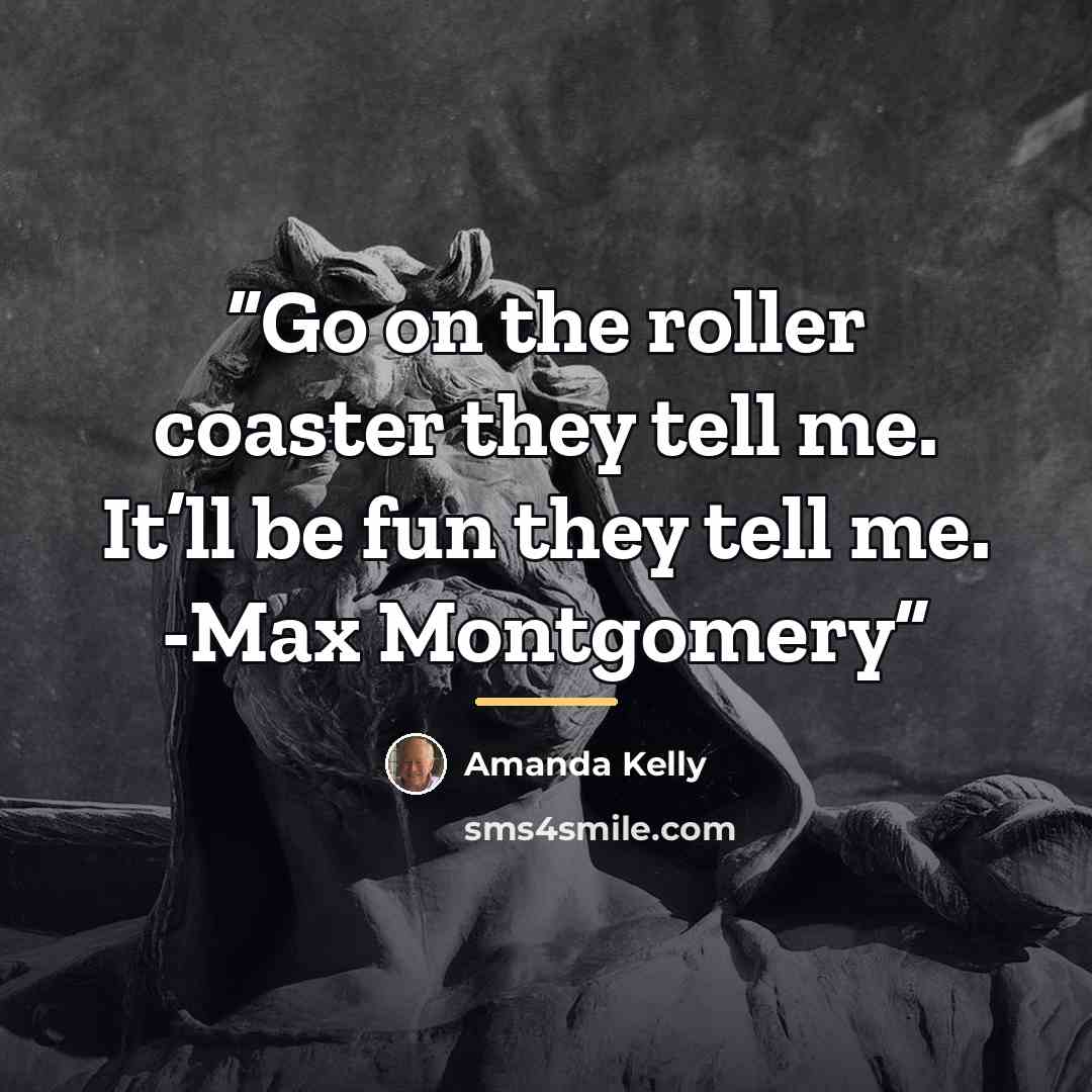 “Go on the roller coaster they tell me. It’ll be fun they tell me. -Max Montgomery” quote by Amanda Kelly