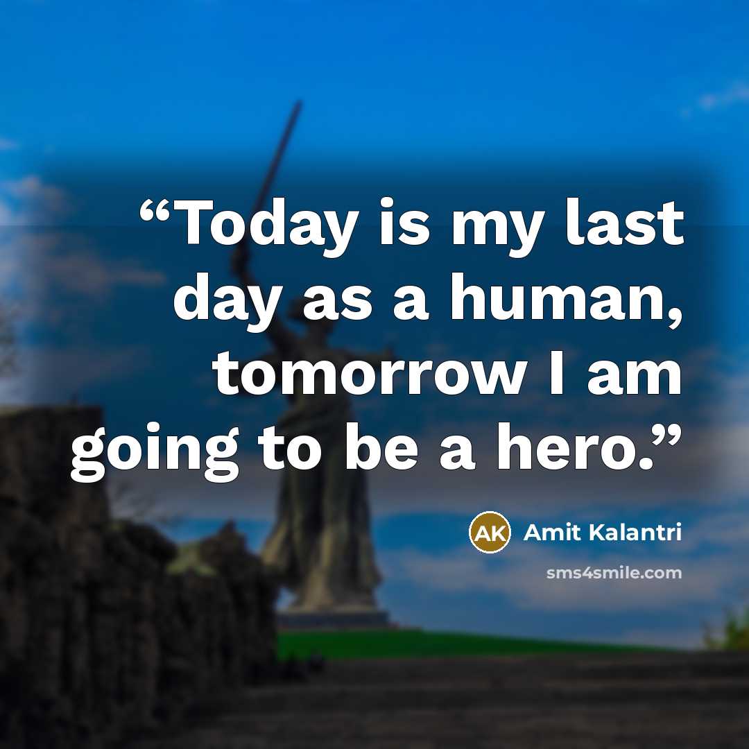 “Today is my last day as a human, tomorrow I am going to be a hero.” quote by Amit Kalantri