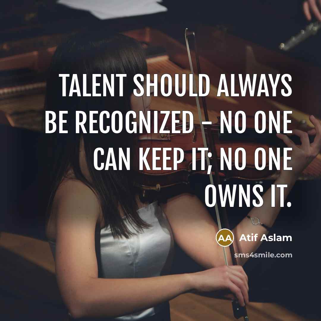 “Talent should always be recognized - no one can keep it; no one owns it.” quote by Atif Aslam