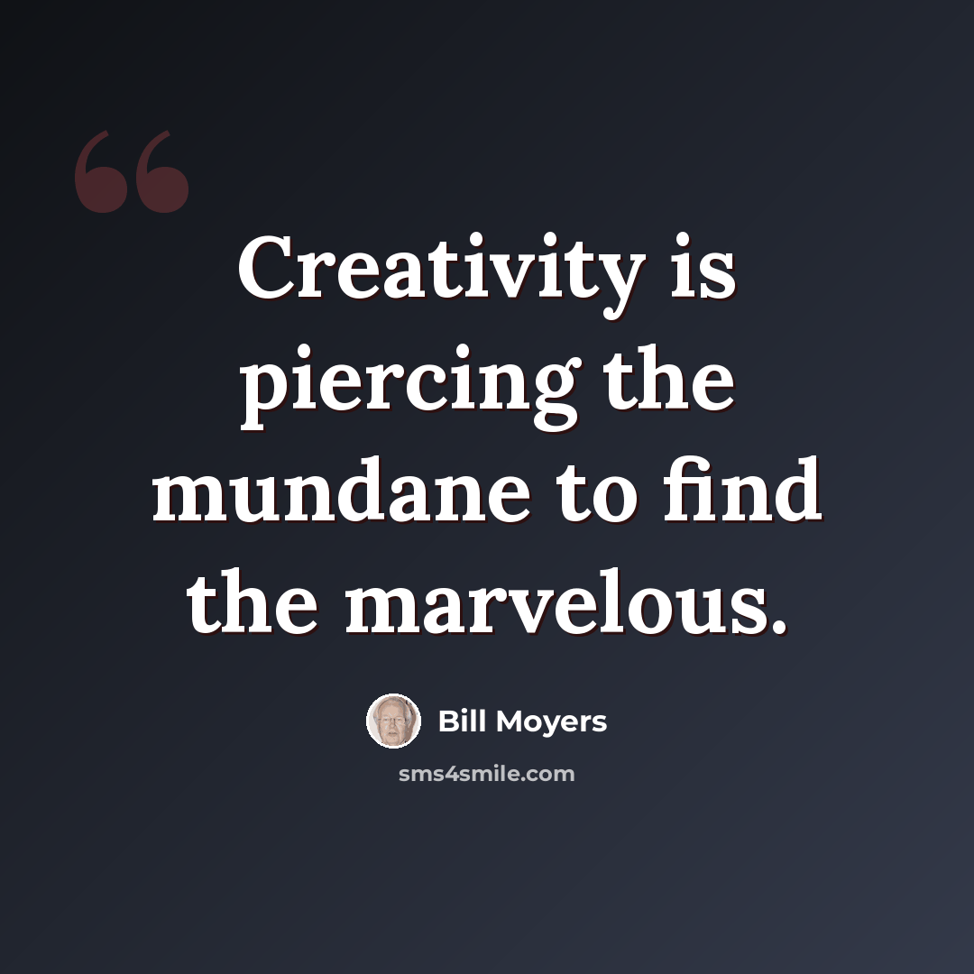 “Creativity is piercing the mundane to find the marvelous.” quote by Bill Moyers