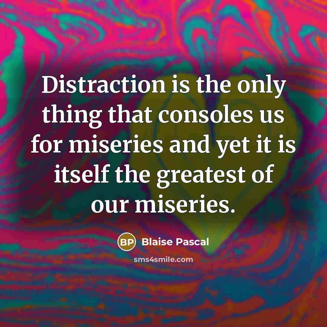 “Distraction is the only thing that consoles us for miseries and yet it is itself the greatest of our miseries.” quote by Blaise Pascal