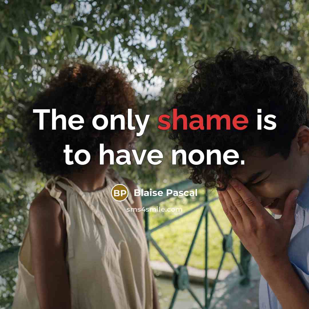 “The only shame is to have none.” quote by Blaise Pascal