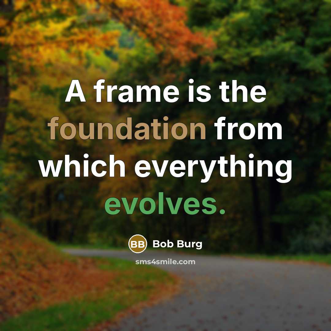 “A frame is the foundation from which everything evolves.” quote by Bob Burg