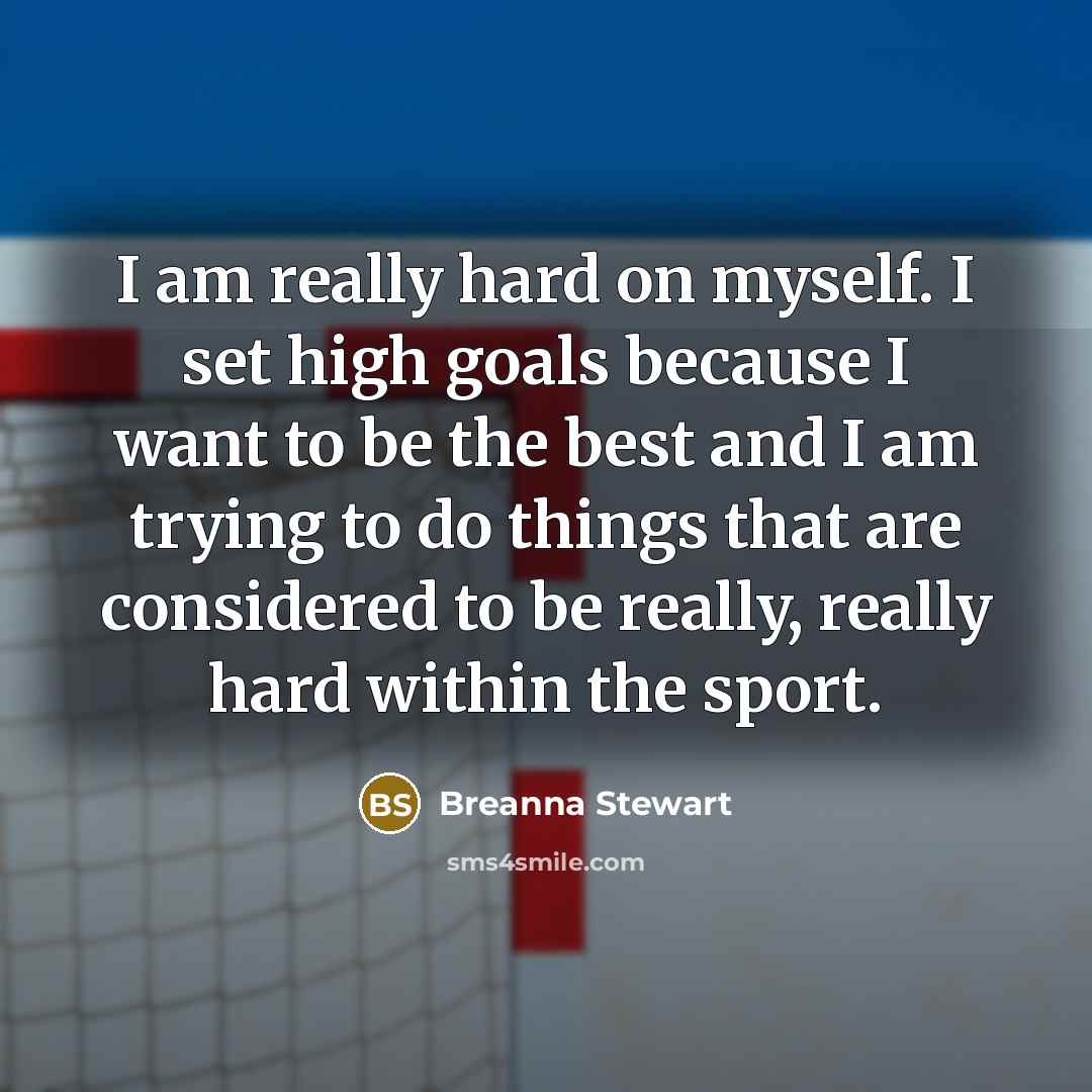 “I am really hard on myself. I set high goals because I want to be the best and I am trying to do things that are considered to be really, really hard within the sport.” quote by Breanna Stewart
