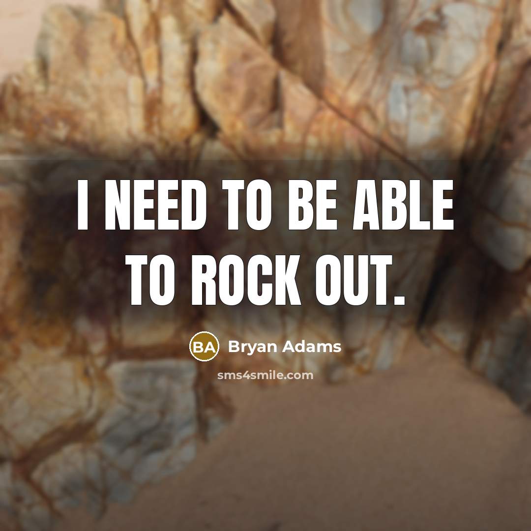 “I need to be able to rock out.” quote by Bryan Adams