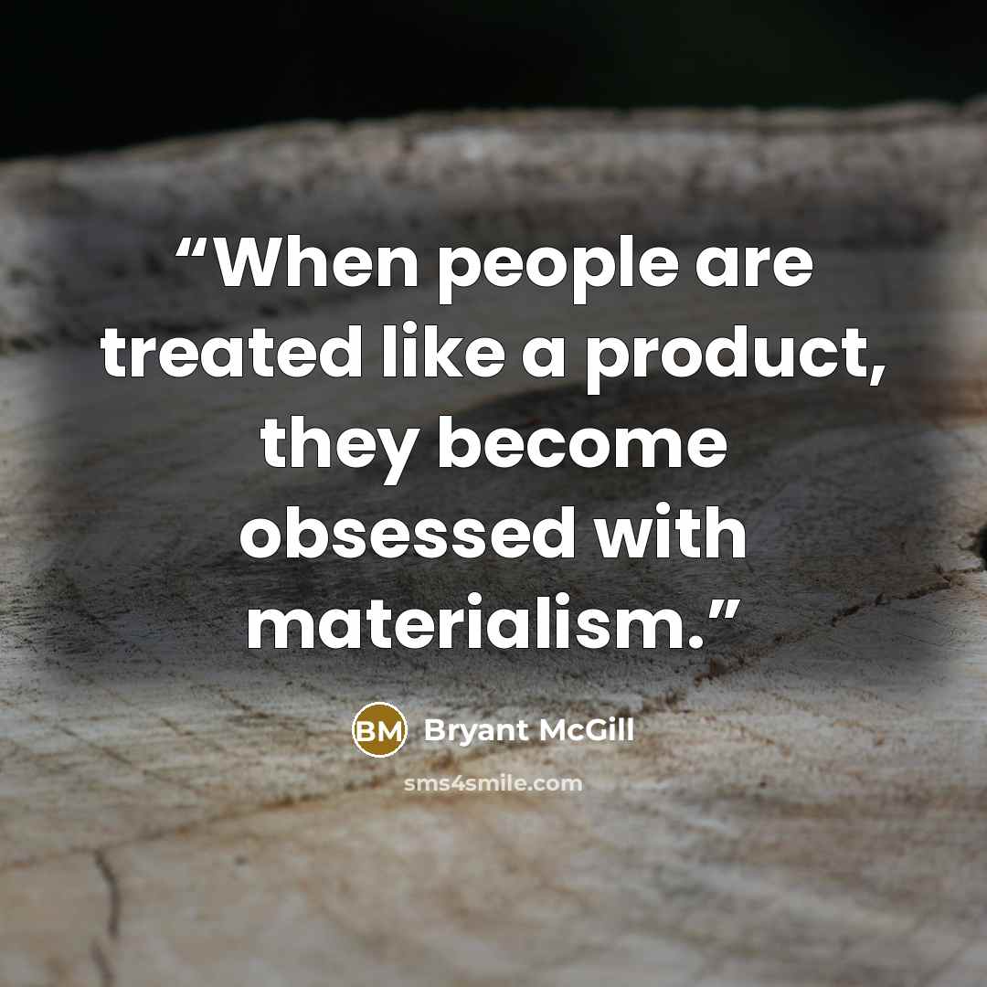 “When people are treated like a product, they become obsessed with materialism.” quote by Bryant McGill