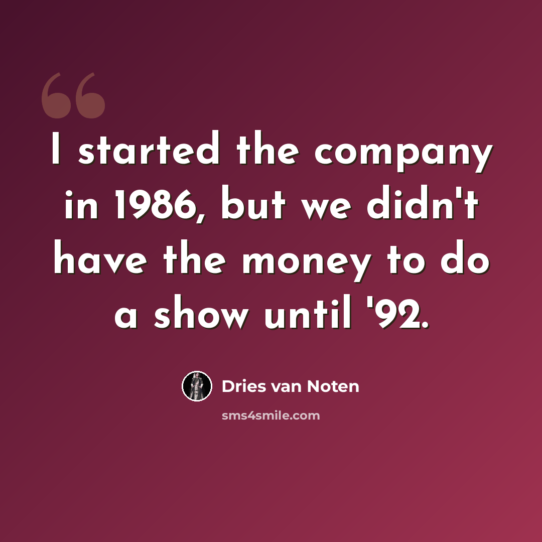 “I started the company in 1986, but we didn't have the money to do a show until '92.” quote by Dries van Noten