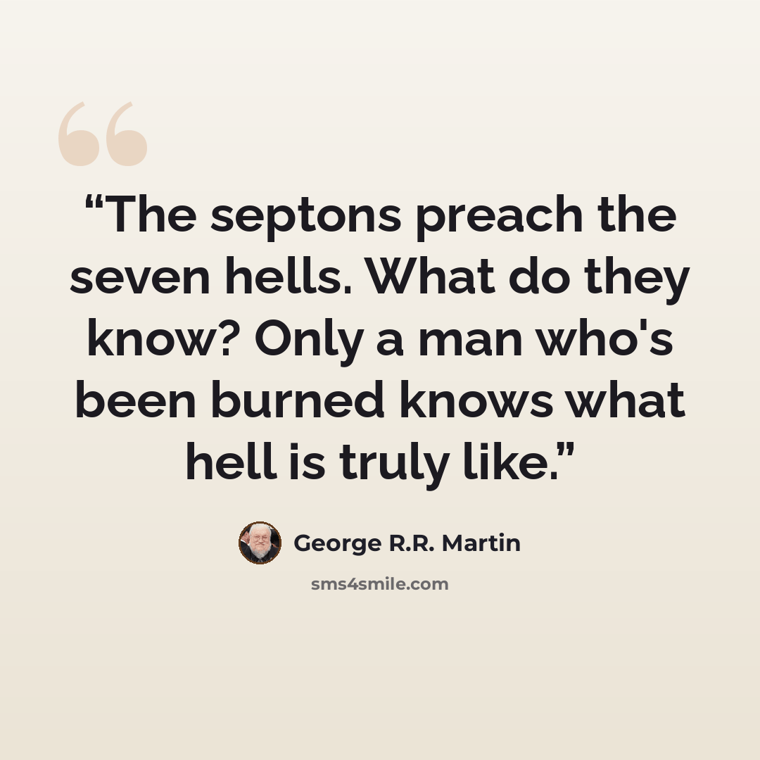 “The septons preach the seven hells. What do they know? Only a man who's been burned knows what hell is truly like.” quote by George R.R. Martin