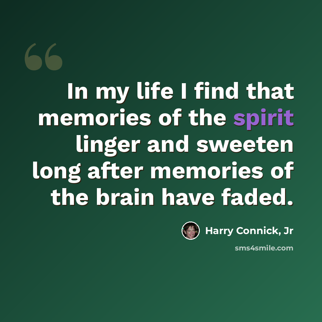 “In my life I find that memories of the spirit linger and sweeten long after memories of the brain have faded.” quote by Harry Connick, Jr