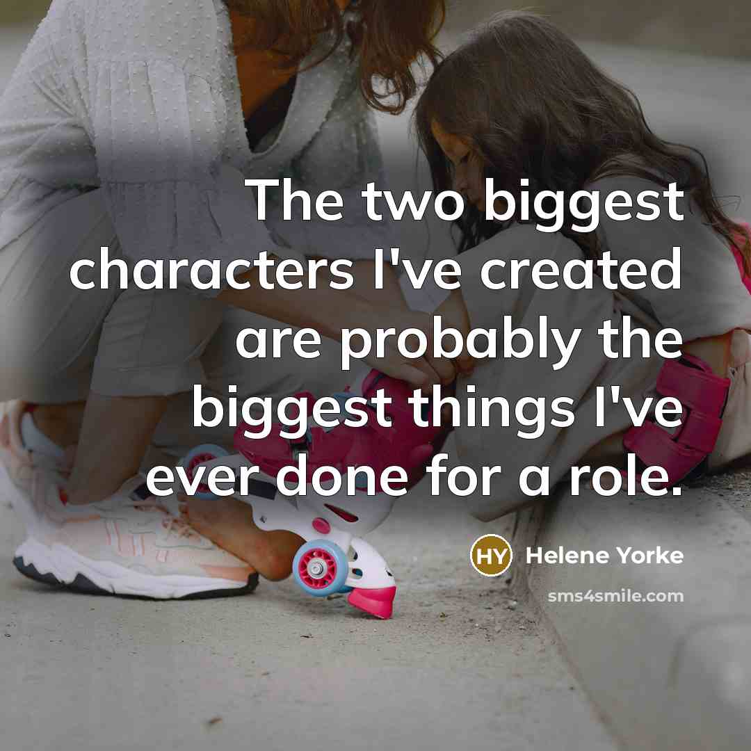 “The two biggest characters I've created are probably the biggest things I've ever done for a role.” quote by Helene Yorke