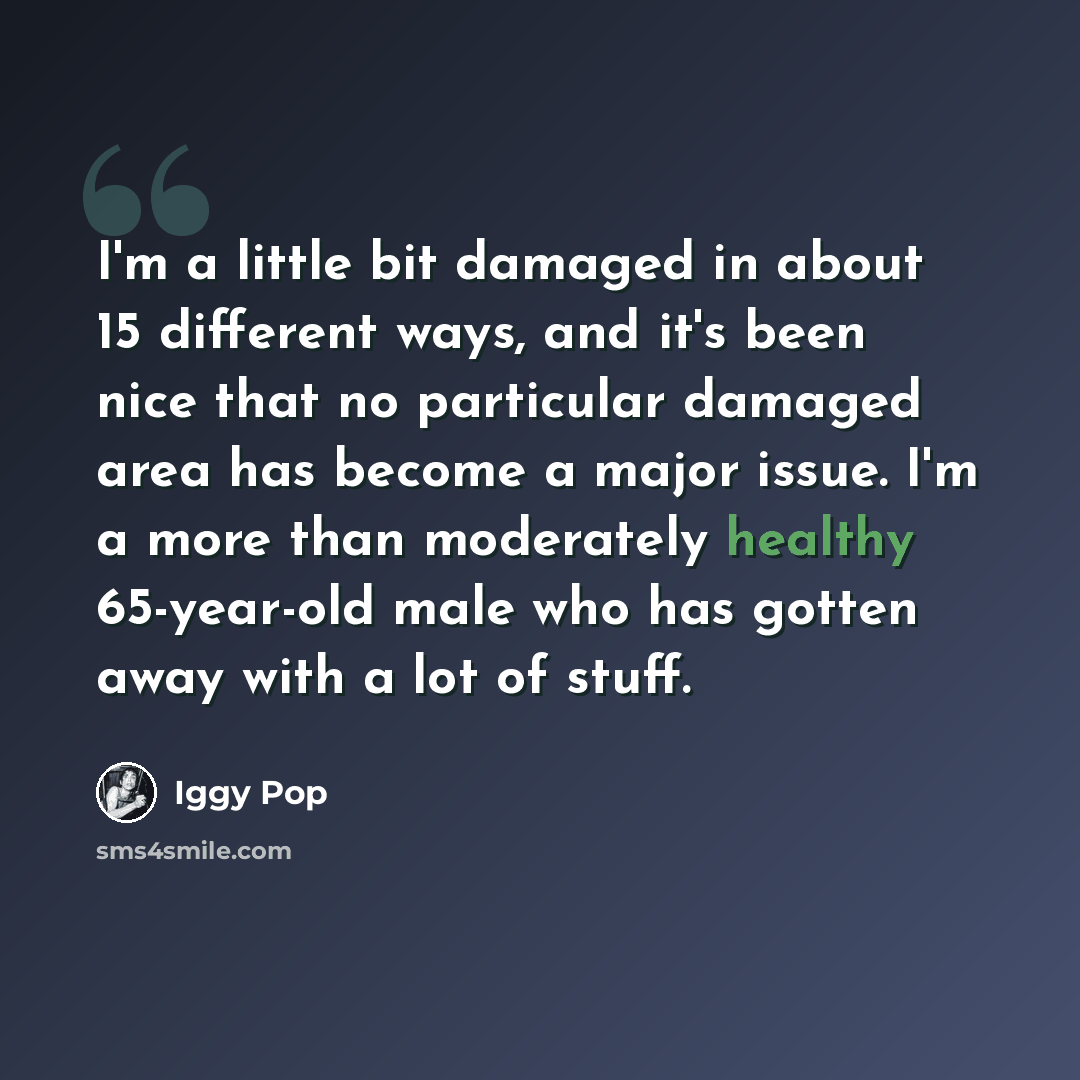 “I'm a little bit damaged in about 15 different ways, and it's been nice that no particular damaged area has become a major issue. I'm a more than moderately healthy 65-year-old male who has gotten away with a lot of stuff.” quote by Iggy Pop