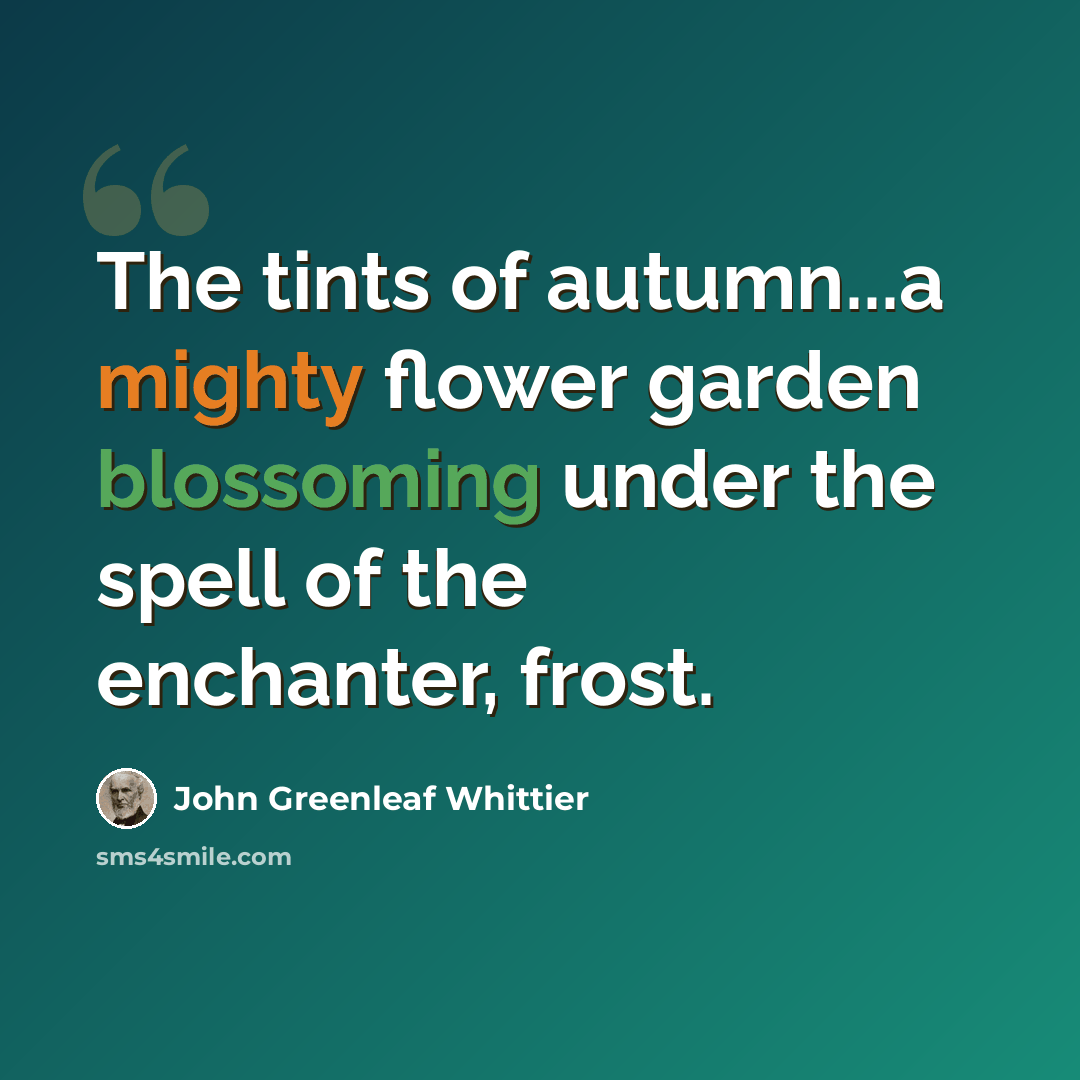 “The tints of autumn...a mighty flower garden blossoming under the spell of the enchanter, frost.” quote by John Greenleaf Whittier