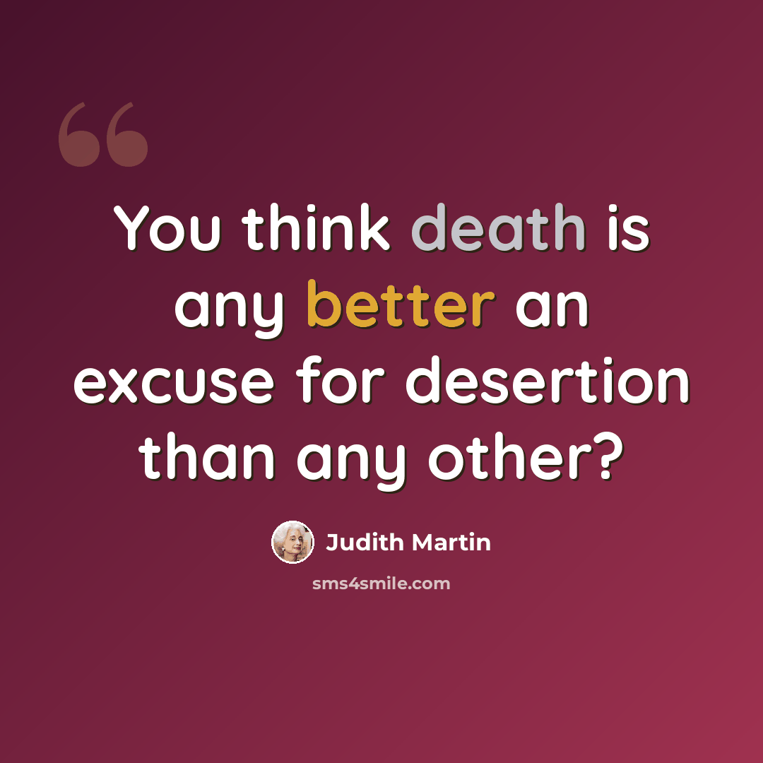 “You think death is any better an excuse for desertion than any other?” quote by Judith Martin