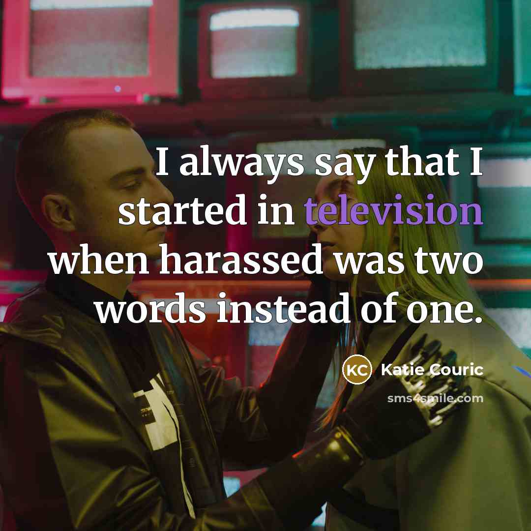 “I always say that I started in television when harassed was two words instead of one.” quote by Katie Couric