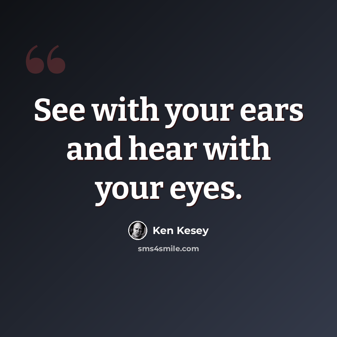 “See with your ears and hear with your eyes.” quote by Ken Kesey